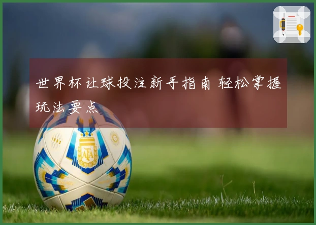 世界杯让球投注新手指南 轻松掌握玩法要点