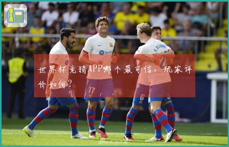 世界杯竞猜APP哪个最可信，玩家评价如何？