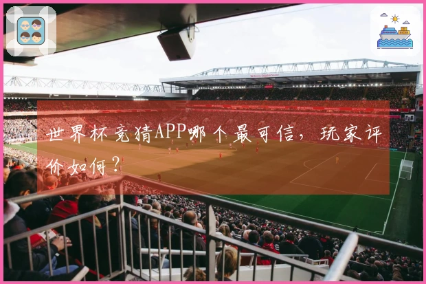世界杯竞猜APP哪个最可信，玩家评价如何？
