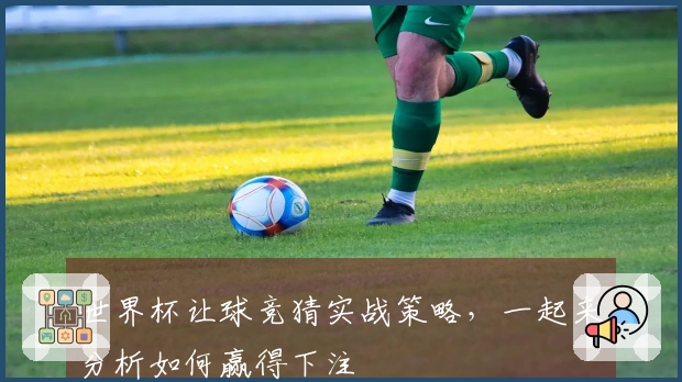 世界杯让球竞猜实战策略,一起来分析如何赢得下注