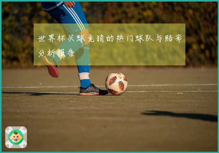 世界杯买球竞猜的热门球队与赔率分析报告
