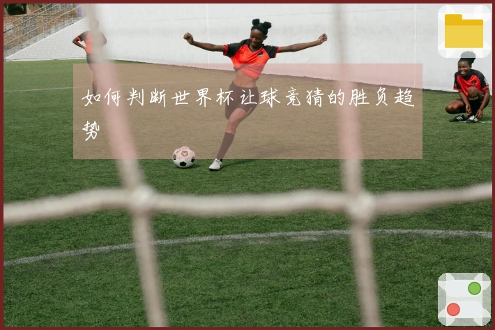 如何判断世界杯让球竞猜的胜负趋势