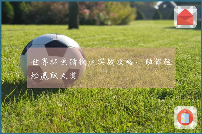 世界杯竞猜投注实战攻略，助你轻松赢取大奖