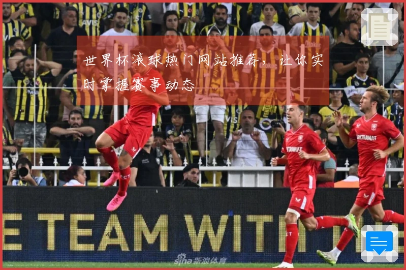世界杯滚球热门网站推荐，让你实时掌握赛事动态